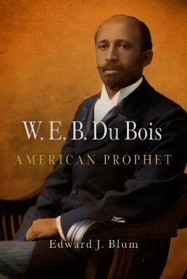 W. E. B. Du Bois, American Prophet - Edward J. Blum - cover