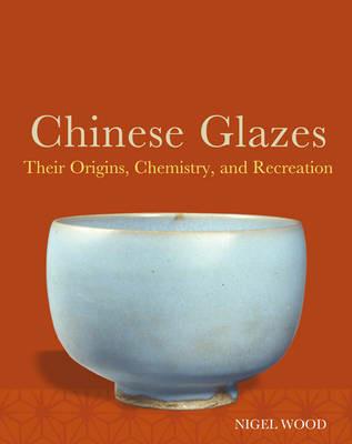 Chinese Glazes: Their Origins, Chemistry, and Recreation - Nigel Wood - cover