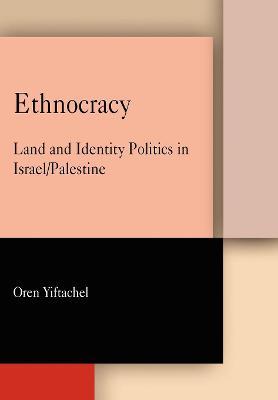 Ethnocracy: Land and Identity Politics in Israel/Palestine - Oren Yiftachel - cover