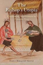 The Bishop's Utopia: Envisioning Improvement in Colonial Peru