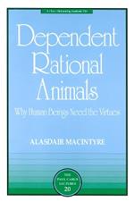 Dependent Rational Animals: Why Human Beings Need the Virtues