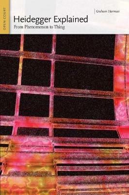 Heidegger Explained: From Phenomenon to Thing - Graham Harman - cover