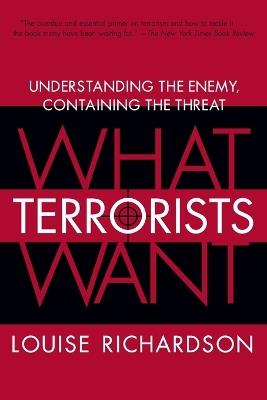 What Terrorists Want: Understanding the Enemy, Containing the Threat - Louise Richardson - cover