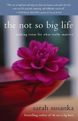 The Not So Big Life: Making Room for What Really Matters - Sarah Susanka - cover