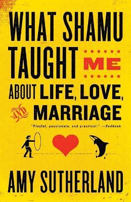 What Shamu Taught Me About Life, Love, and Marriage: Lessons for People from Animals and Their Trainers - Amy Sutherland - cover