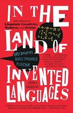 In the Land of Invented Languages: Adventures in Linguistic Creativity, Madness, and Genius