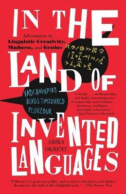 In the Land of Invented Languages: Adventures in Linguistic Creativity, Madness, and Genius - Arika Okrent - cover