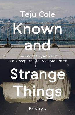 Known and Strange Things: Essays - Teju Cole - cover