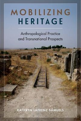 Mobilizing Heritage: Anthropological Practice and Transnational Prospects - Kathryn Lafrenz Samuels - cover