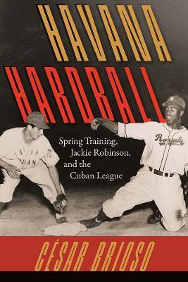 Havana Hardball: Spring Training, Jackie Robinson, and the Cuban League - César Brioso - cover