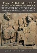 Ossa Latinitatis Sola Ad Mentem Reginaldi Rationemque: The Mere Bones of Latin According to the Thought and System of Reginald
