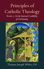 Principles of Catholic Theology, Book 2: On the Rational Credibility of Christianity