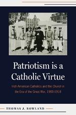 Patriotism is a Catholic Virtue: Irish-American Catholics, The American Church, and the Coming of the Great War