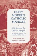 A Defense of the Catholic Religion: The Existence, Necessity, and Limits of of Infallible Church