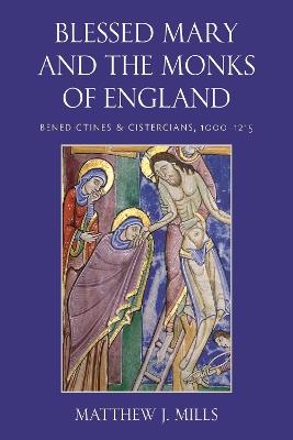 Blessed Mary and the Monks of England: Benedictines and Cistercians, 1000–1215 - Matthew J. Mills - cover