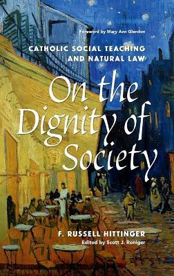 On the Dignity of Society: Catholic Social Teaching and Natural Law - F. Russell Hittinger,Mary Ann Glendon - cover