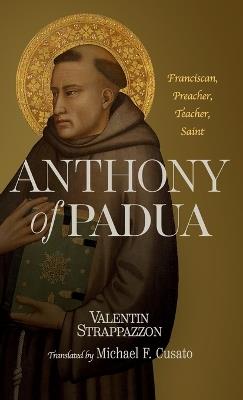 Anthony of Padua: Franciscan, Preacher, Teacher, Saint - Valentin Strappazzon,Michael F. Cusato - cover