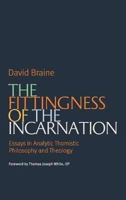 The Fittingness of the Incarnation: Essays in Analytic Thomistic Philosophy and Theology - David Braine - cover