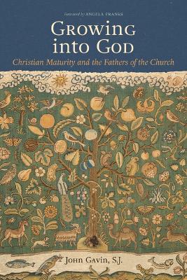 Growing Into God: The Fathers of the Church on Christian Maturity - John Gavin - cover