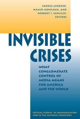 Invisible Crises: What Conglomerate Control Of Media Means For America And The World - George Gerbner,Hamid Mowlana,Herbert Schiller - cover