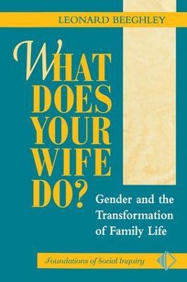 What Does Your Wife Do?: Gender And The Transformation Of Family Life - Leonard Beeghley - cover