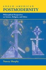 Anglo-American Postmodernity: Philosophical Perspectives On Science, Religion, And Ethics