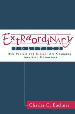 Extraordinary Politics: How Protest And Dissent Are Changing American Democracy - Charles Euchner - cover