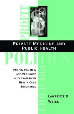 Private Medicine And Public Health: Profit, Politics, And Prejudice In The American Health Care Enterprise - Lawrence D Weiss - cover