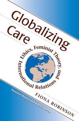 Globalizing Care: Ethics, Feminist Theory, And International Relations - Fiona Robinson - cover