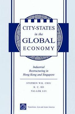 City States In The Global Economy: Industrial Restructuring In Hong Kong And Singapore - Stephen Wing-kai Chiu,Kong-Chong Ho,Tai-Lok Lui - cover
