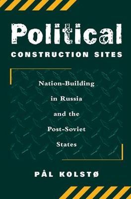 Political Construction Sites: Nation Building In Russia And The Post-soviet States - Pal Kolsto - cover