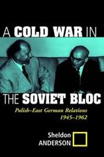 A Cold War In The Soviet Bloc: Polish-east German Relations, 1945-1962