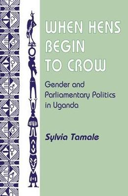 When Hens Begin To Crow: Gender And Parliamentary Politics In Uganda - Sylvia Tamale - cover