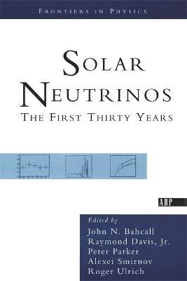 Solar Neutrinos: The First Thirty Years - Raymond Davis, Jr.,Peter Parker,Roger Ulrich - cover