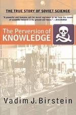 The Perversion Of Knowledge: The True Story Of Soviet Science