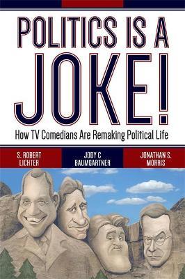 Politics Is a Joke!: How TV Comedians Are Remaking Political Life - S. Robert Lichter,Jody C Baumgartner,Jonathan S. Morris - cover