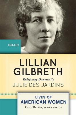 Lillian Gilbreth: Redefining Domesticity - Julie Des Jardins - cover