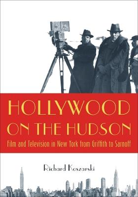 Hollywood on the Hudson: Film and Television in New York from Griffith to Sarnoff - Richard Koszarski - cover