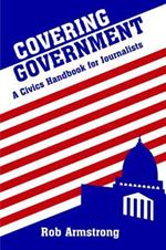 Covering Government: A Civics Handbook for Journalists