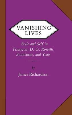 Vanishing Lives: Style and Self in Tennyson, D. G. Rossetti, Swinburne, and Yeats - James Richardson - cover
