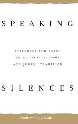 Speaking Silences: Stillness and Voice in Modern Thought and Jewish Tradition - Andrew V. Ettin - cover