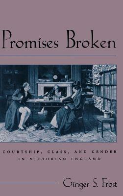 Promises Broken: Courtship, Class, and Gender in Victorian England - Ginger S. Frost - cover