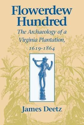 Flowerdew Hundred: Archaeology of a Virginia Plantation, 1619-1864 - James Deetz - cover
