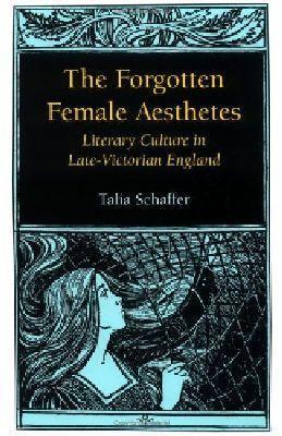 The Forgotten Female Aesthetes: Literary Culture in Late-Victorian England - Talia Schaffer - cover