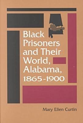 Black Prisoners and Their World, Alabama, 1865-1900 - Mary Ellen Curtin - cover
