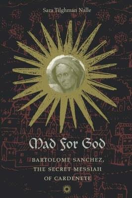 Mad for God: Bartolome Sanchez, the Secret Messiah of Cardenete - Sara T. Nalle - cover