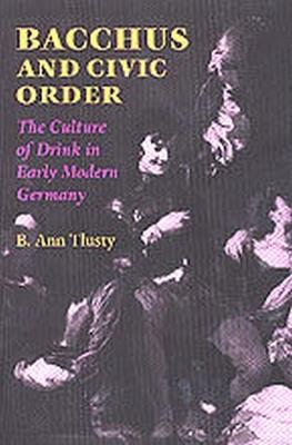 Bacchus and Civic Order: The Culture of Drink in Early Modern Germany - cover