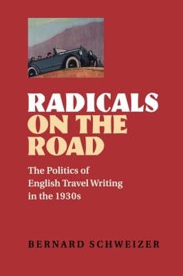 Radicals on the Road: The Politics of English Travel Writing in the 1930s - Bernard Schweizer (Assistant Professor of English, Long Island University, Brooklyn) - cover