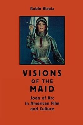Visions of the Maid: Joan of Arc in American Film and Culture - Robin Blaetz - cover