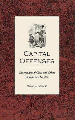 Capital Offenses: Geographies of Class and Crime in Victorian London - Simon Joyce - cover
